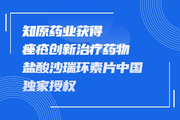 知原藥業(yè)獲得痤瘡創(chuàng)新治療藥物鹽酸沙瑞環(huán)素片在中國的獨家授權(quán)